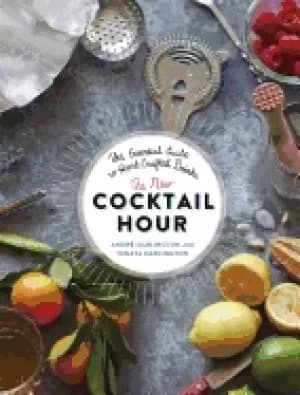 new cocktail hour the essential guide to hand crafted drinks