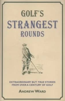 Golfs Strangest Rounds by Andrew Ward Hardback