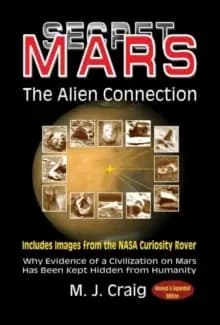 Secret Mars - the Alien Connection : Why Evidence of a Civilization on Mars Has Been Kept Hidden from Humanity - Includes Images from the NASA Curiosi