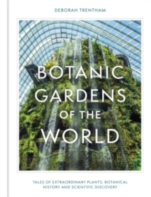 Botanic Gardens of the World : Tales of extraordinary plants, botanical history and scientific discovery Hardback