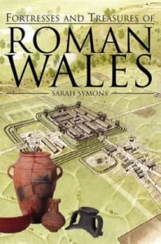 Fortresses and Treasures of Roman Wales by Sarah Symons Hardback