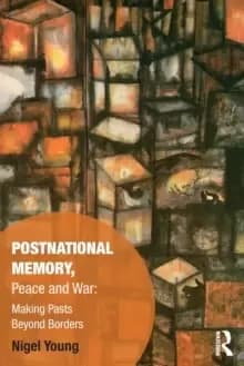 Postnational Memory, Peace and War : Making Pasts Beyond Borders