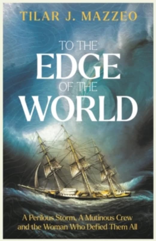 To the Edge of the World : A Perilous Storm, A Mutinous Crew and the Woman Who Defied Them All Hardback