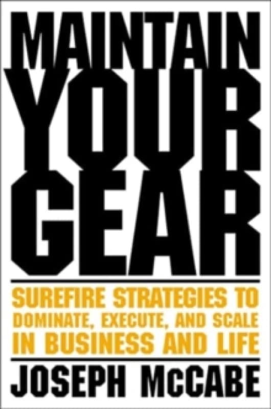 Maintain Your Gear : Surefire Strategies to Dominate, Execute, and Scale in Business and Life Hardback