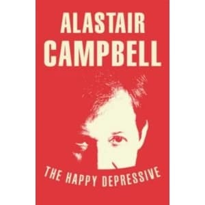 The Happy Depressive: In Pursuit of Personal and Political Happiness by Alastair Campbell (Paperback, 2012)