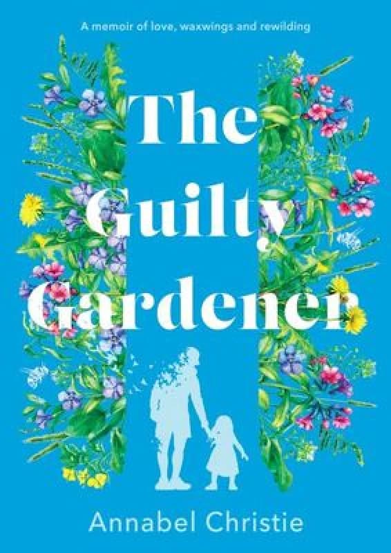 The Guilty Gardener : A memoir of love, waxwings and rewilding Hardback
