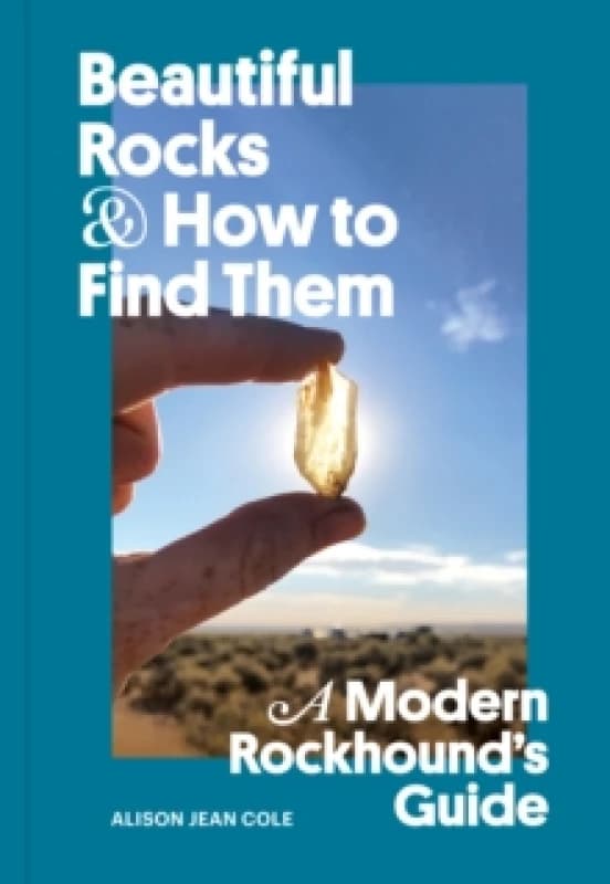 Beautiful Rocks and How to Find Them : A Modern Rockhound's Guide Paperback / softback