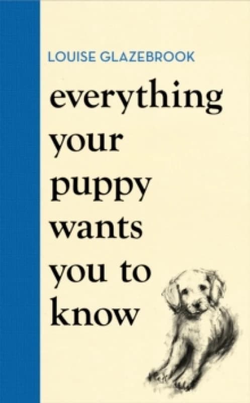 Everything Your Puppy Wants You to Know : The new compassionate guide to raising a happy puppy from the bestselling author Hardback