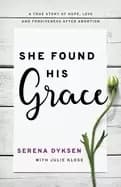 she found his grace a true story of hope love and forgiveness after abortio