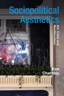 Sociopolitical Aesthetics : Art, Crisis and Neoliberalism
