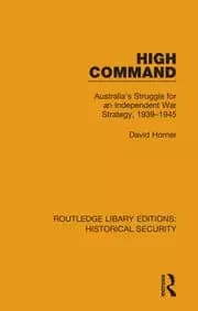 High Command Australia's Struggle for an Independent War Strategy 1939-1945