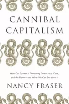 Cannibal Capitalism : How our System is Devouring Democracy, Care, and the Planet - and What We Can Do About It