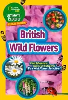 Ultimate Explorer Field Guides British Wild Flowers : Find Adventure! Have Fun Outdoors! be a Wild Flower Detective!