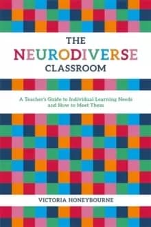 The Neurodiverse Classroom : A Teacher's Guide to Individual Learning Needs and How to Meet Them