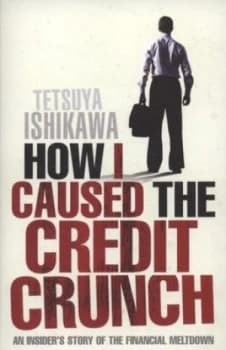 How I Caused the Credit Crunch by Tetsuya Ishikawa Book