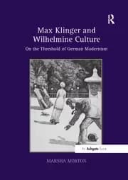 Max Klinger and Wilhelmine Culture On the Threshold of German Modernism