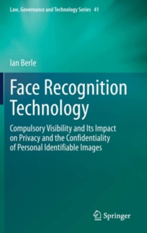 Face Recognition Technology : Compulsory Visibility and Its Impact on Privacy and the Confidentiality of Personal Identifiable Images Hardback