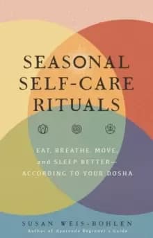 Seasonal Self-Care Rituals : Eat, Breathe, Move, and Sleep Better-According to Your Dosha