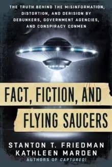 Fact, Fiction, and Flying Saucers : The Truth Behind the Misinformation, Distortion, and Derision by Debunkers, Government Agencies, and Conspiracy Co