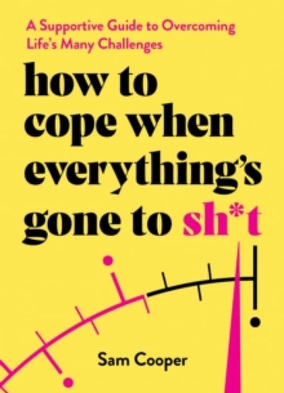 How to Cope When Everything's Gone to Sh*t : A Supportive Guide to Overcoming Life's Many Challenges Hardback