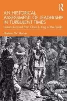 An Historical Assessment of Leadership in Turbulent Times : Lessons Learned from Clovis I, King of the Franks