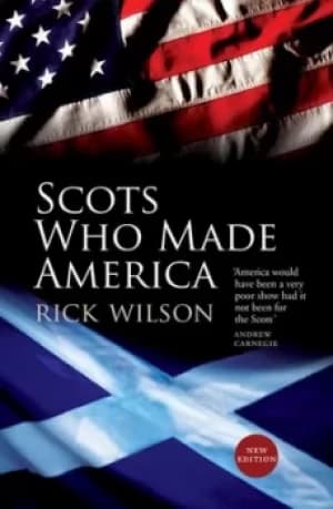 Scots who made America by Rick Wilson