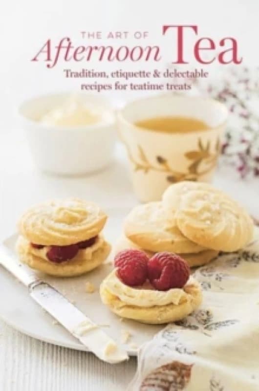 The Art of Afternoon Tea : Tradition, Etiquette & Recipes for Delectable Teatime Treats Hardback