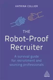 The Robot-Proof Recruiter : A Survival Guide for Recruitment and Sourcing Professionals