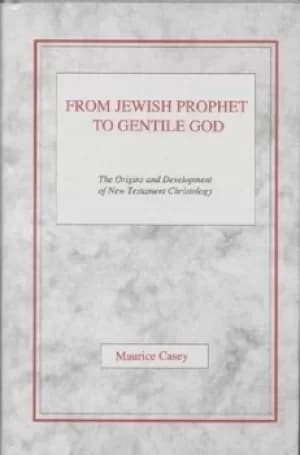 From Jewish prophet to gentile God by Maurice Casey