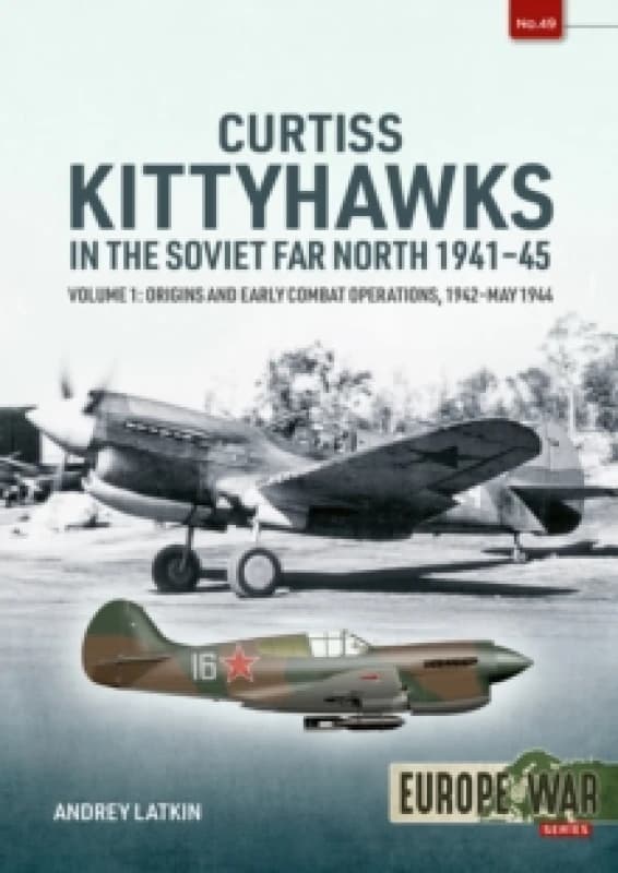 Curtiss Kittyhawks in the Soviet Far North 1941-45 Volume 1 : Origins and Early Combat Operations, 1942May 1944 Paperback / softback
