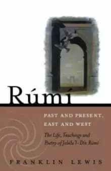Rumi - Past and Present, East and West : The Life, Teachings, and Poetry of Jalal al-Din Rumi