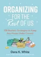 organizing for the rest of us 100 realistic strategies to keep any house un