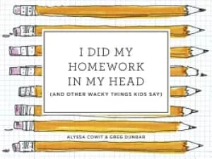 i did my homework in my head and other wacky things kids say