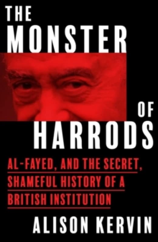 The Monster of Harrods : Al-Fayed and the Secret, Shameful History of a British Institution Hardback