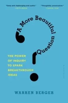 A More Beautiful Question : The Power of Inquiry to Spark Breakthrough Ideas