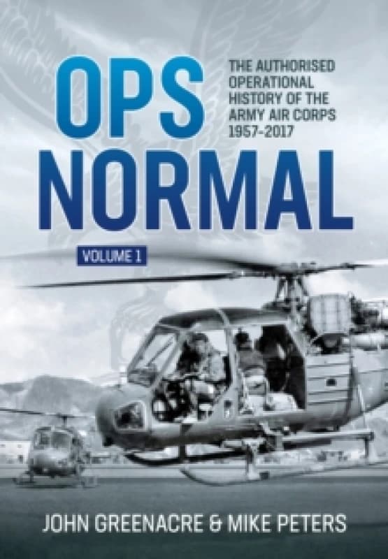 Ops Normal Volume 1 : The Authorised Operational History of the Army Air Corps 1957-2017 Hardback