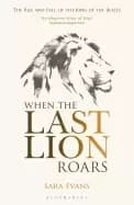 when the last lion roars the rise and fall of the king of beasts