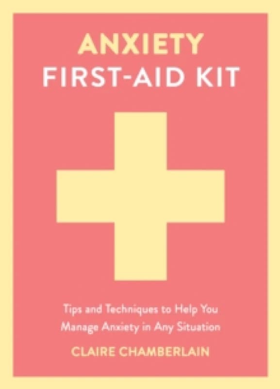 Anxiety First-Aid Kit : Tips and Techniques to Help You Manage Anxiety in Any Situation Hardback