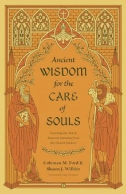 Ancient Wisdom for the Care of Souls : Learning the Art of Pastoral Ministry from the Church Fathers Paperback / softback
