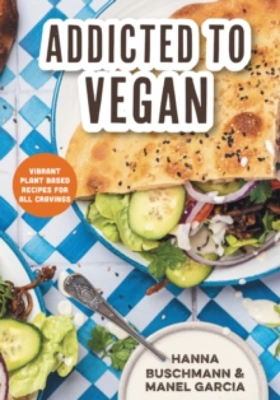 Addicted to Vegan : Vibrant Plant Based Recipes for All Cravings (Vegetable Recipes, Vegan Treats) Hardback
