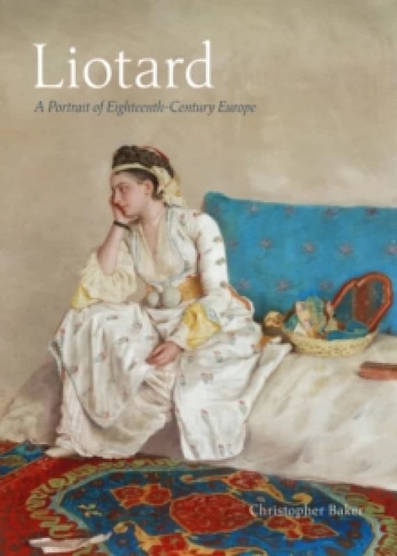 Liotard : A Portrait of Eighteenth-Century Europe Hardback
