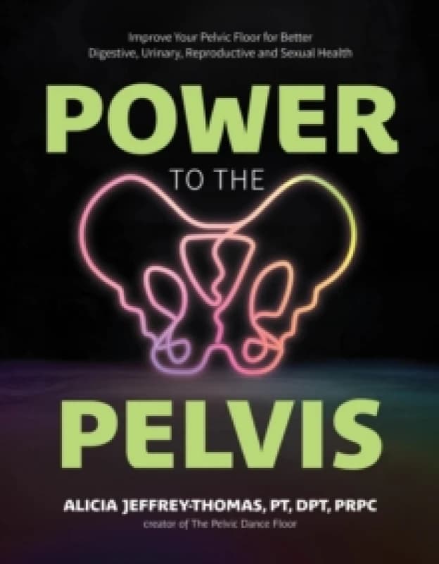 Power to the Pelvis : Improve Your Pelvic Floor for Better Digestive, Urinary, Reproductive and Sexual Health Paperback / softback