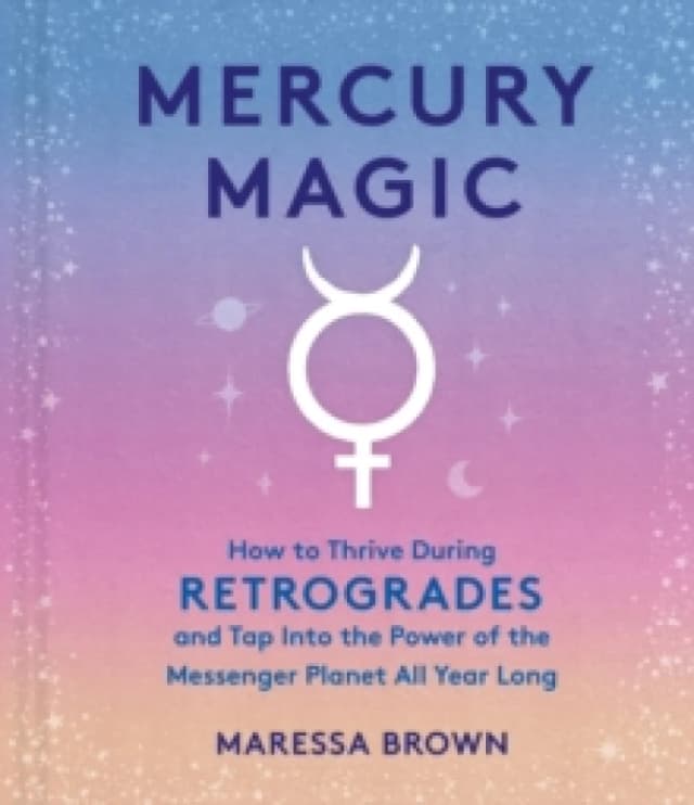 Mercury Magic : How to Thrive During Retrogrades and Tap Into the Power of the Messenger Planet All Year Long Hardback