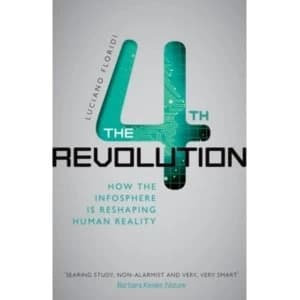 The Fourth Revolution : How the Infosphere is Reshaping Human Reality