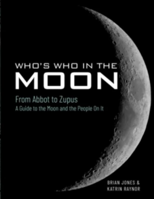 Who's Who In The Moon : From Abbot to Zupus A Guide To The Moon And The People On It Hardback