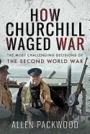 how churchill waged war the most challenging decisions of the second world