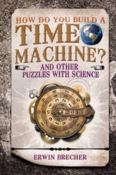How Do You Build a Time Machine and Other Puzzles with Science by Erwin Brecher Hardback