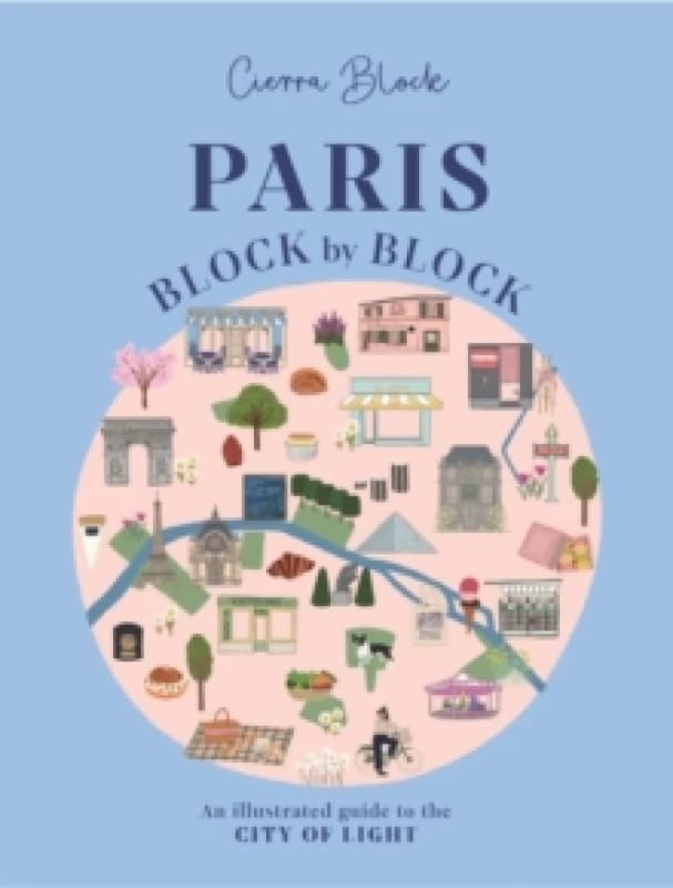 Paris, Block by Block : An Illustrated Guide to the Best of France's Capital Hardback