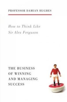 How to think like Sir Alex Ferguson by Damian Hughes
