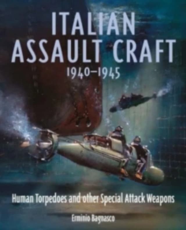 Italian Assault Craft, 1940-1945 : Human Torpedoes and other Special Attack Weapons Hardback